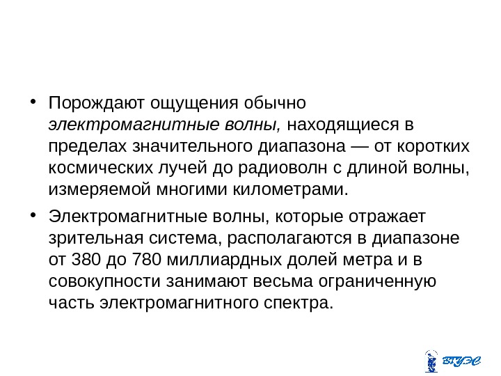  • Порождают ощущения обычно электромагнитные волны,  находящиеся в пределах значительного диапазона —