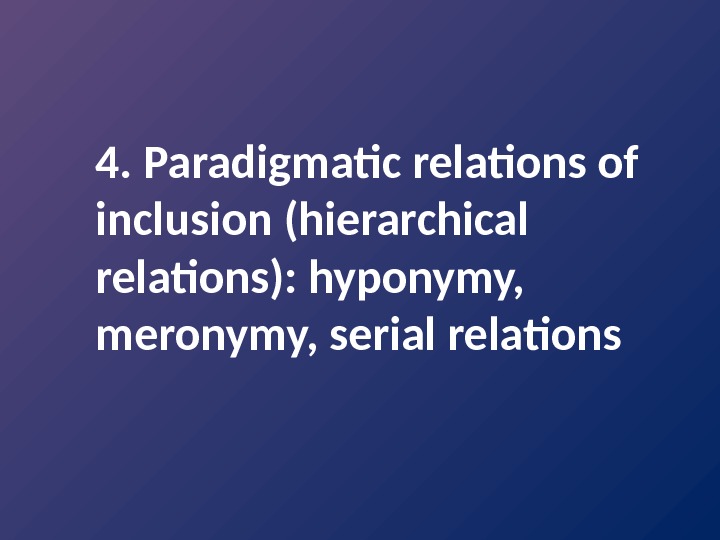4. Paradigmatic relations of inclusion (hierarchical relations): hyponymy,  meronymy, serial relations 