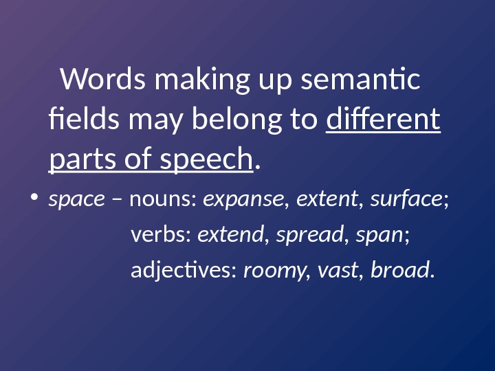   Words making up semantic fields may belong to different parts of speech.