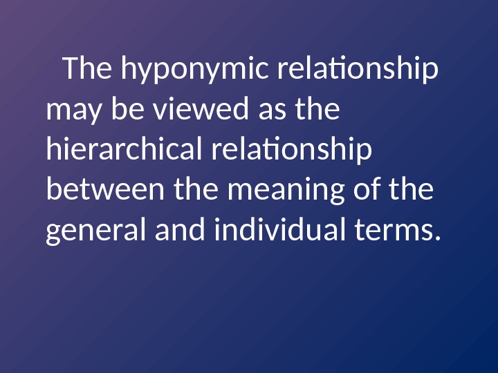  The hyponymic relationship may be viewed as the hierarchical relationship between the meaning