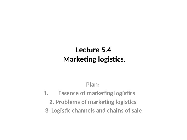 Lecture 5. 4 Marketing logistics. Plan:  1. Essence of marketing logistics 2. Problems