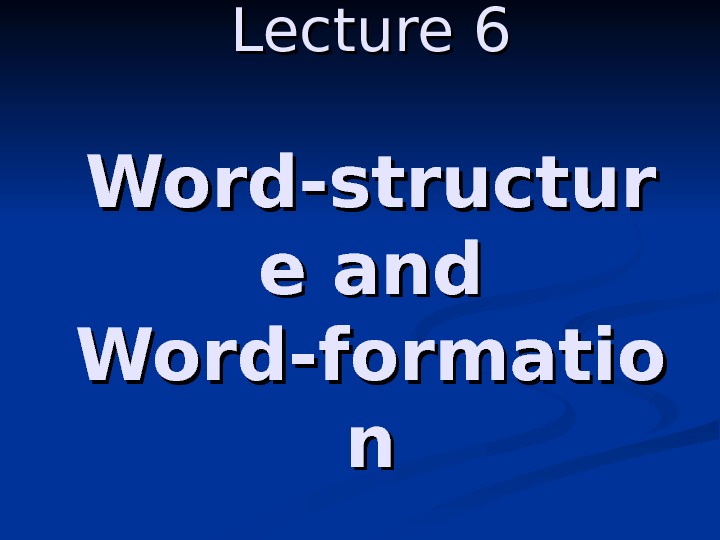 Lecture 6 Word-structur e and Word-formatio nn 