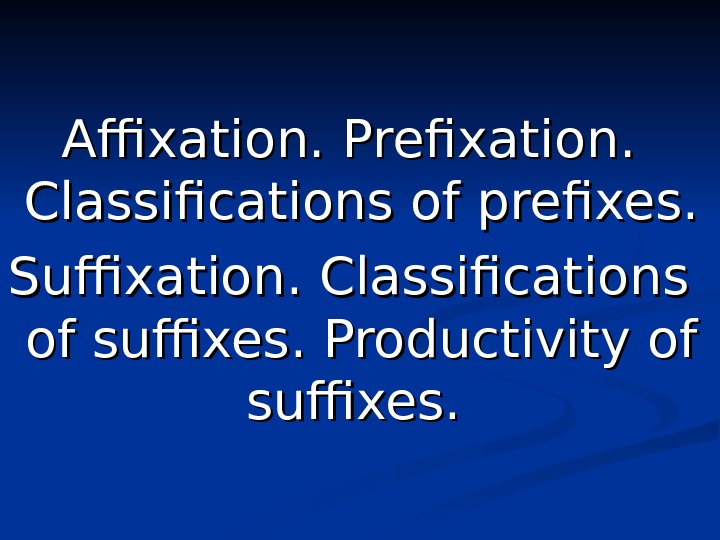 Affixation. Prefixation. .  Classifications of prefixes. Suffixation. .  Classifications of suffixes. .