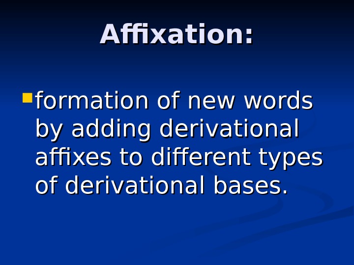 Affixation:  formation of new words by adding derivational affixes to different types of