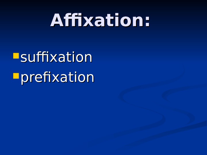 Affixation:  suffixation  prefixation 
