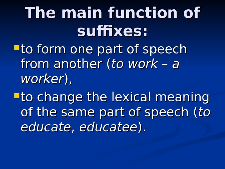 The main function of suffixes:  to form one part of speech from another