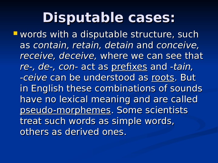 Disputable cases:  words with a disputable structure, such as as contain, retain, detain