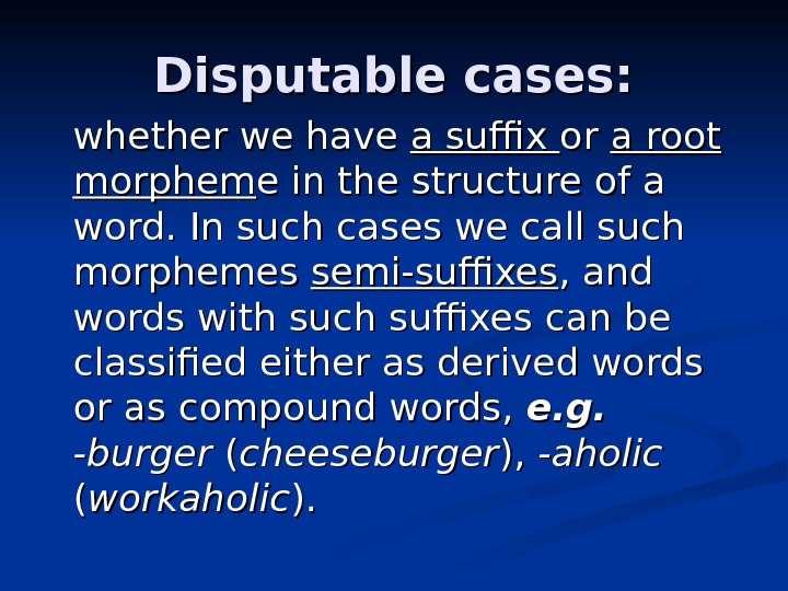 Disputable cases:  whether we have a suffix or or a root morphem e