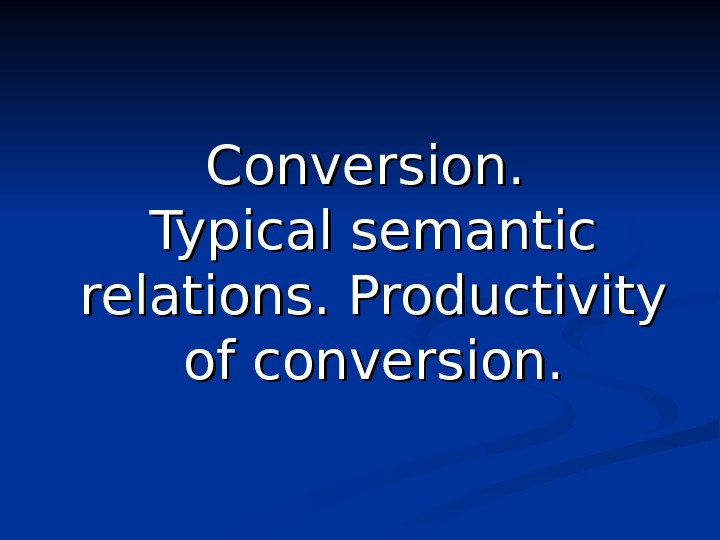Conversion.  Typical semantic relations. Productivity of conversion. 