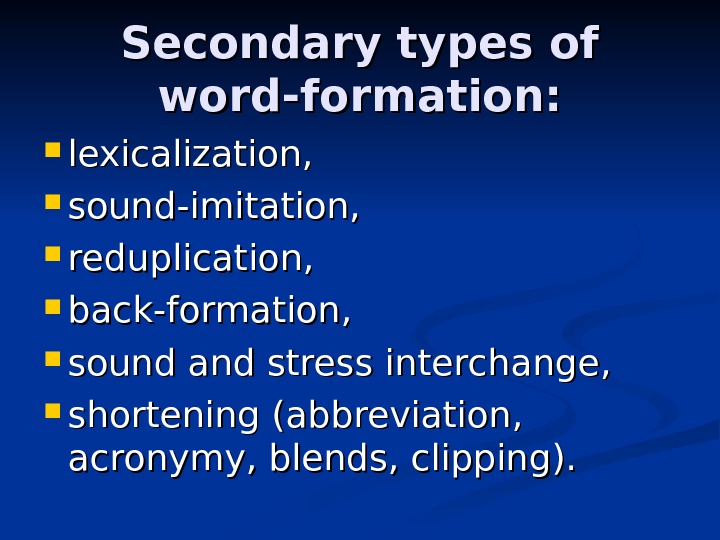 Secondary types of word-formation:  lexicalization,  sound-imitation,  reduplication,  back-formation,  sound