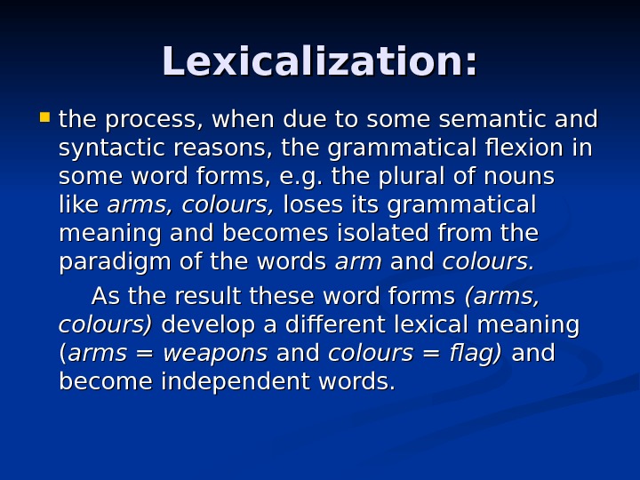 Lexicalization:  the process, when due to some semantic and syntactic reasons, the grammatical