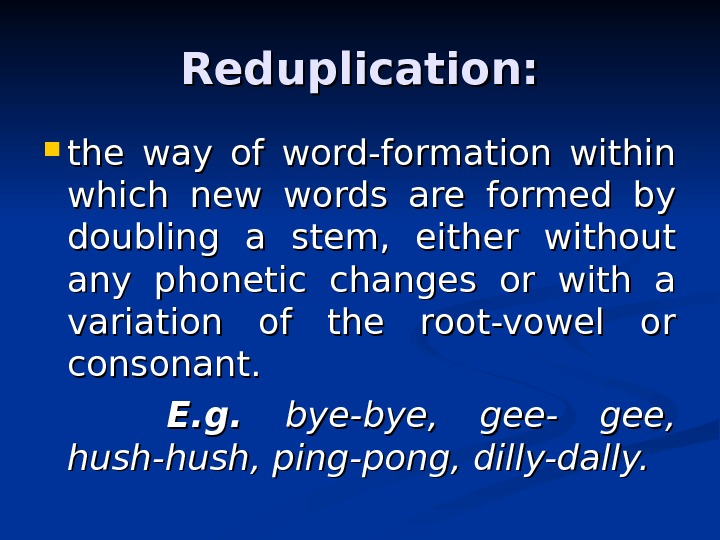 Reduplication:  the way of word-formation within which new words are formed by doubling