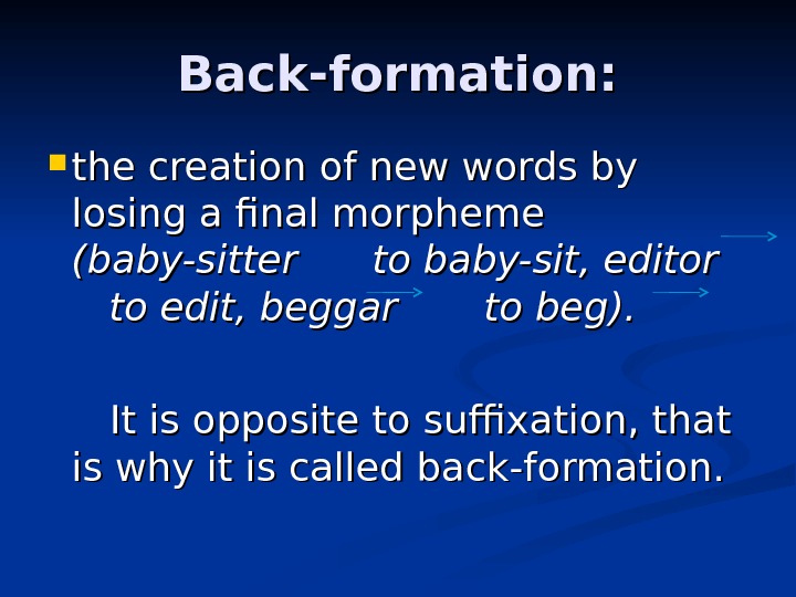 Back-formation:  the creation of new words by losing a final morpheme (baby-sitter 