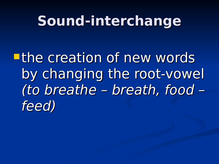Sound-interchange the creation of new words by changing the root-vowel (to breathe – breath,