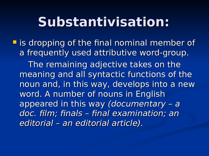 Substantivisation:  is dropping of the final nominal member of a frequently used attributive