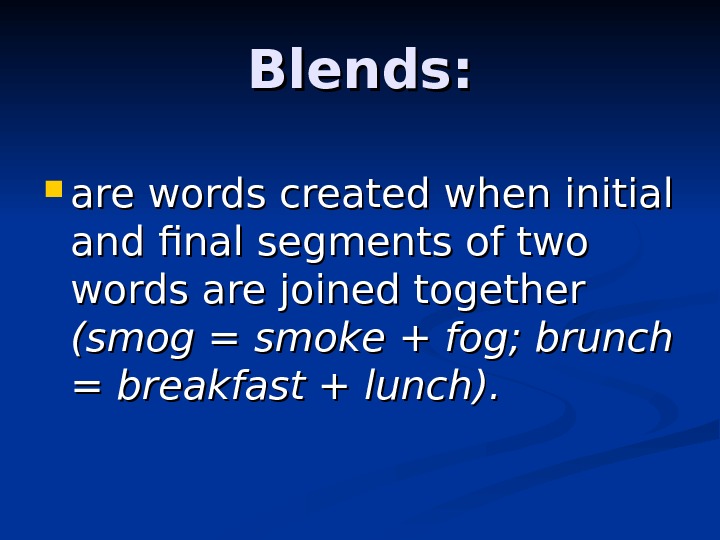 Blends:  are words created when initial and final segments of two words are