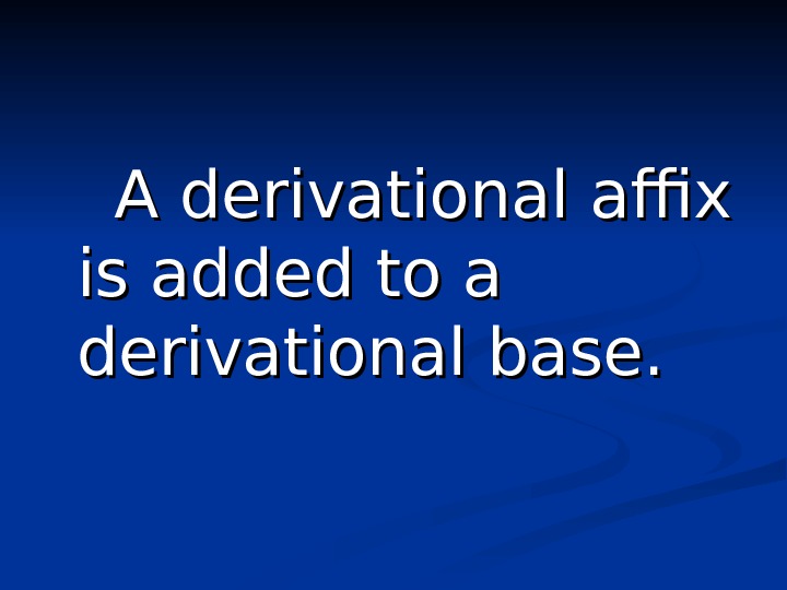    A derivational affix is added to a derivational base.  