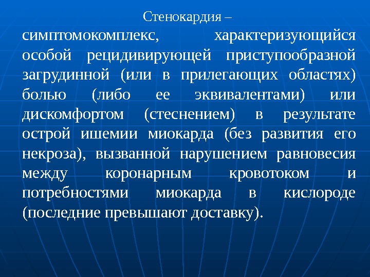 Стенокардия – симптомокомплекс,  характеризующийся особой рециди вирующей приступообразной загрудинной (или в прилегаю щих