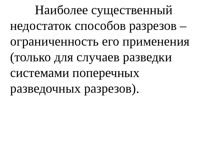    Наиболее существенный недостаток способов разрезов – ограниченность его применения (только для