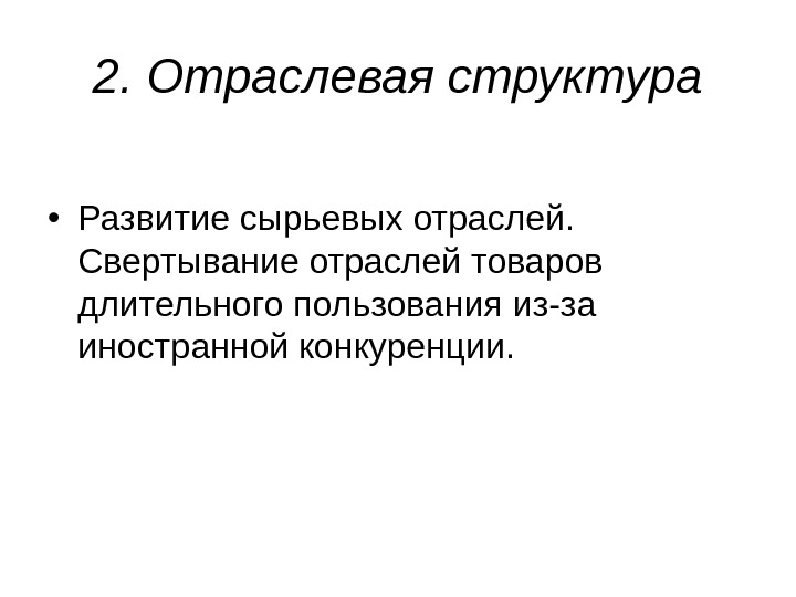 2. Отраслевая структура • Развитие сырьевых отраслей.  Свертывание отраслей товаров длительного пользования из-за