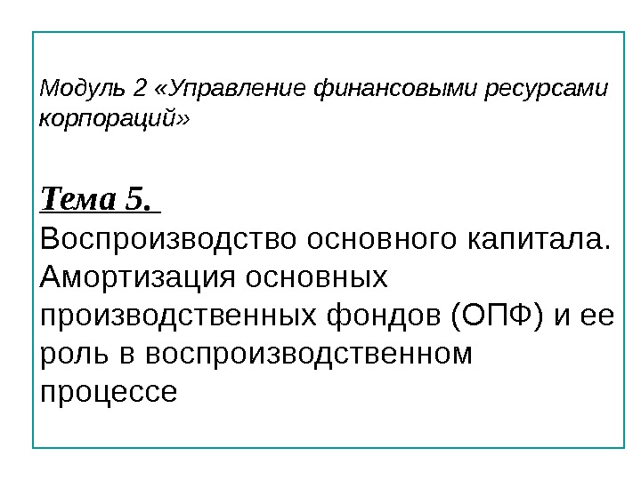 Модуль 2 «Управление финансовыми ресурсами корпораций» Тема 5.  Воспроизводство основного капитала.  Амортизация