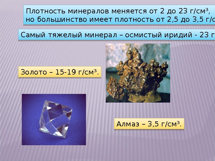 Плотность минералов меняется от 2 до 23 г/см³, но большинство имеет плотность от 2,