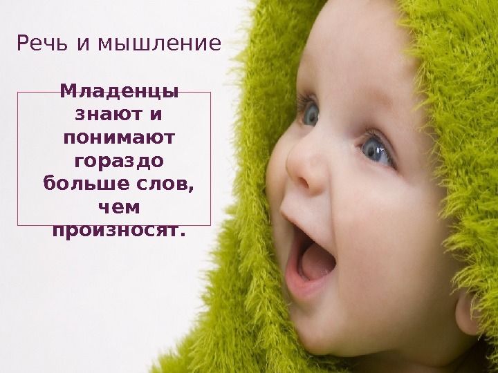 Младенцы знают и понимают гораздо больше слов,  чем произносят. Речь и мышление. 