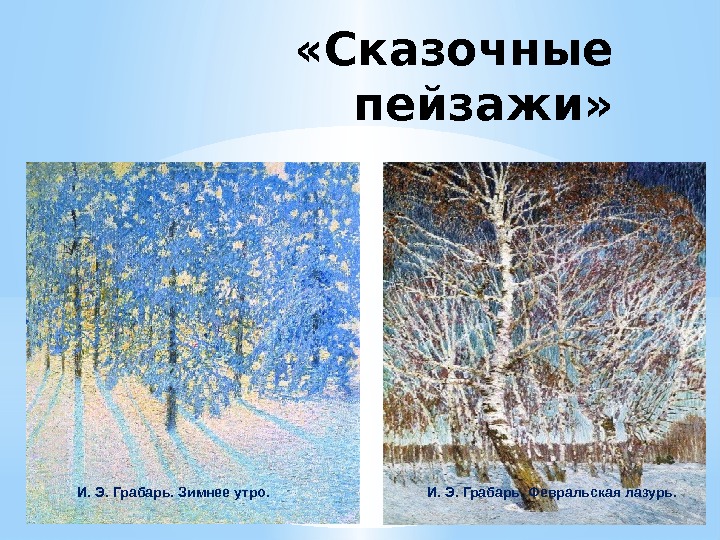  «Сказочные пейзажи» И. Э. Грабарь. Зимнее утро. И. Э. Грабарь. Февральская лазурь. 