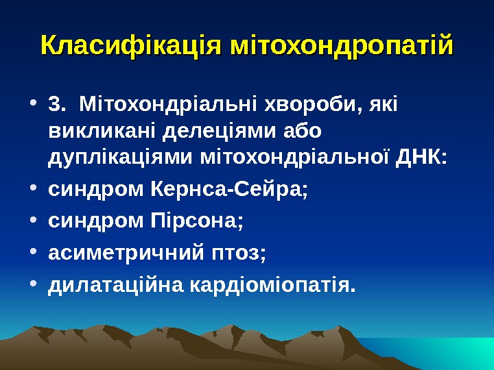 Класифікація мітохондропатій • 3. Мітохондріальні хвороби, які викликані делеціями або дуплікаціями мітохондріальної ДНК: 