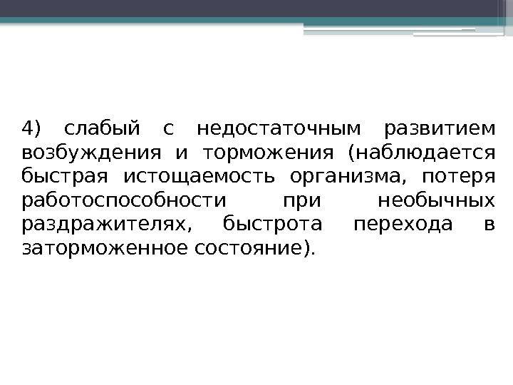 4) слабый с недостаточным развитием возбуждения и торможения (наблюдается быстрая истощаемость организма,  потеря