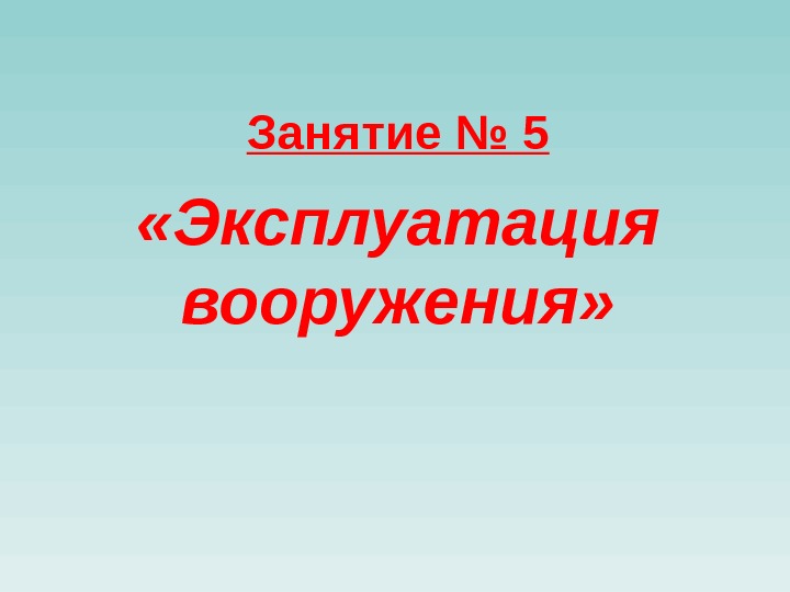 Занятие № 5 «Эксплуатация вооружения» 