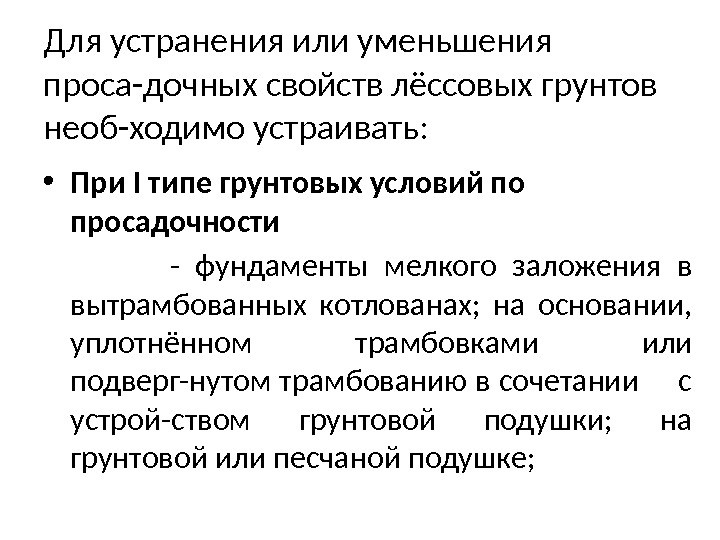 Для устранения или уменьшения проса-дочных свойств лёссовых грунтов необ-ходимо устраивать:  • При I