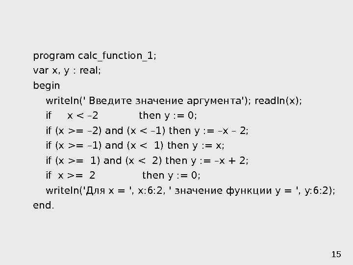 15 program calc_function_1; var x, y : real; begin writeln(' Введите значение аргумента'); readln(x);