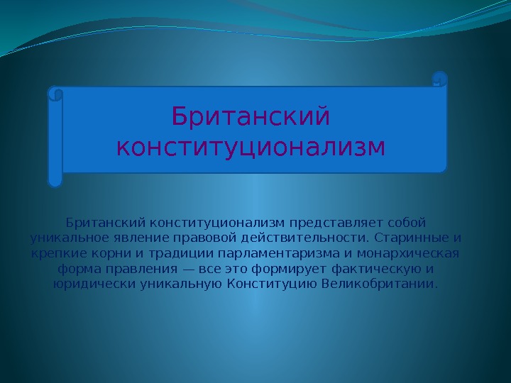 Британский конституционализм представляет собой уникальное явление правовой действительности. Старинные и крепкие корни и традиции