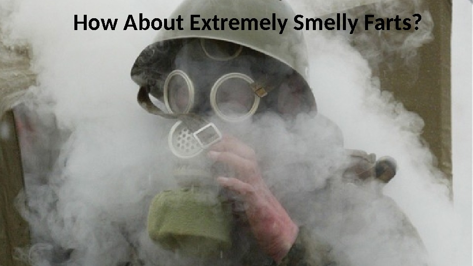 How About Extremely Smelly Farts?  