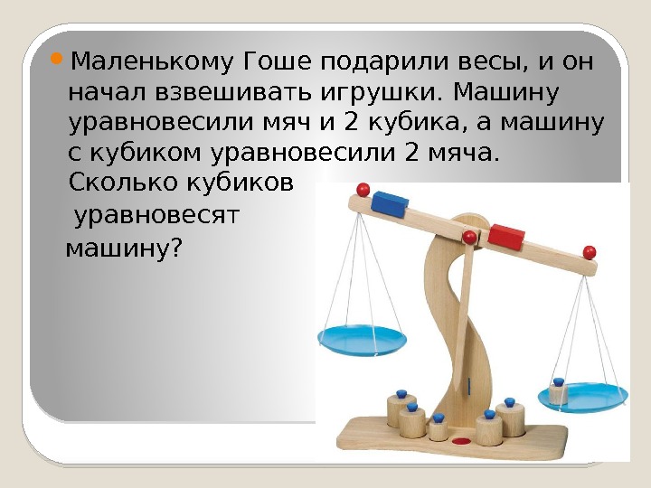  Маленькому Гоше подарили весы, и он начал взвешивать игрушки. Машину уравновесили мяч и