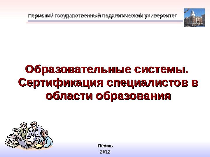 Образовательные системы.  Сертификация специалистов в области образования. Пермский государственный педагогический университет Пермь 201201