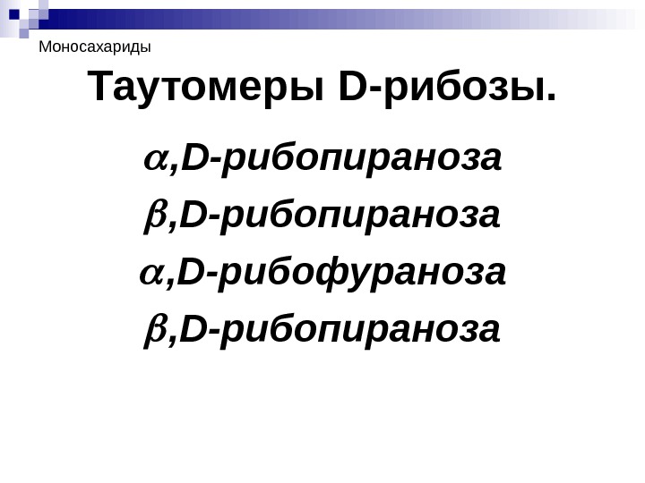 Моносахариды Таутомеры D -рибозы. , D -рибопираноза , D -рибофураноза , D -рибопираноза 