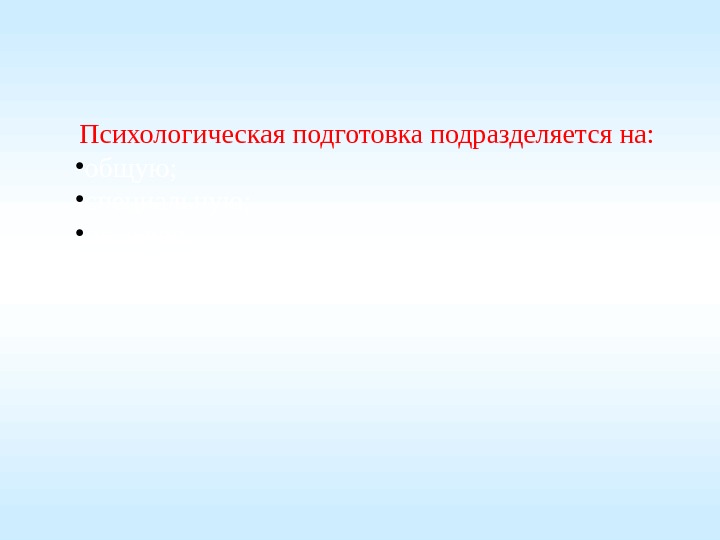 Психологическая подготовка подразделяется на:  • общую;  • специальную;  • целевую 