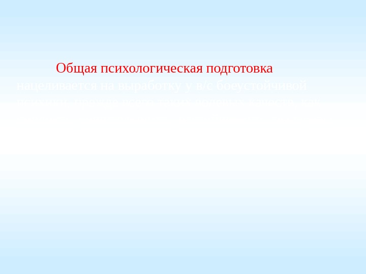  Общая психологическая подготовка  нацеливается на выработку у в/с боеустойчивой психики, прежде всего