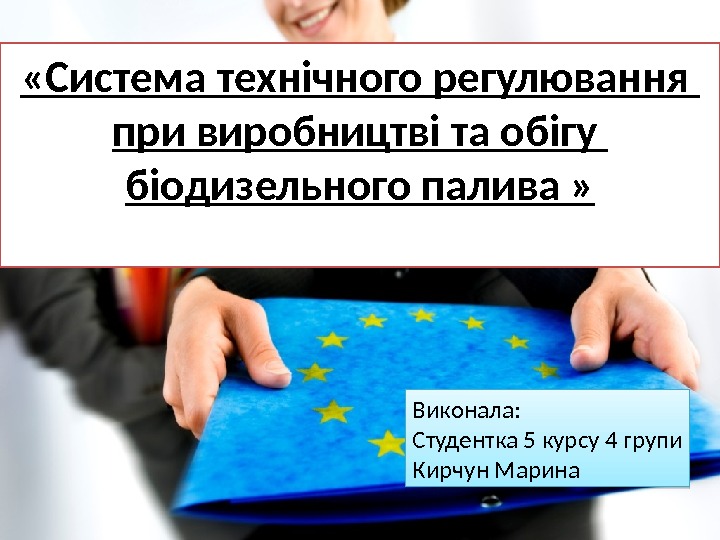  « Система технічного регулювання при виробництві та обігу біодизельного палива » Виконала: 