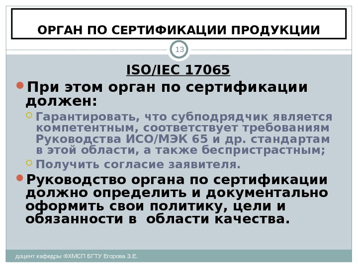 ОРГАН ПО СЕРТИФИКАЦИИ ПРОДУКЦИИ доцент кафедры ФХМСП БГТУ Егорова З. Е. 13 ISO /