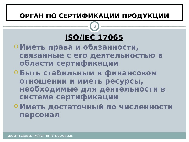 ОРГАН ПО СЕРТИФИКАЦИИ ПРОДУКЦИИ доцент кафедры ФХМСП БГТУ Егорова З. Е. 8 ISO /