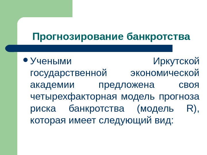 Прогнозирование банкротства Учеными Иркутской государственной экономической академии предложена своя четырехфакторная модель прогноза риска банкротства