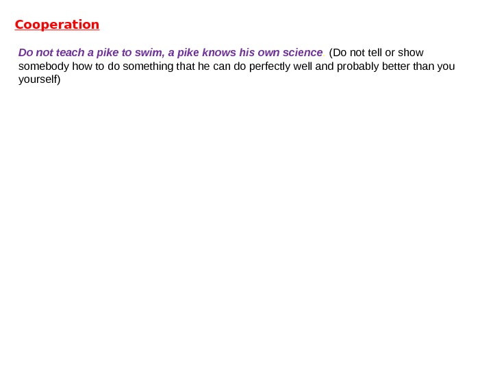 Cooperation Donotteachapiketoswim, apikeknowshisownscience.  (Do not tell or show somebody how to do something