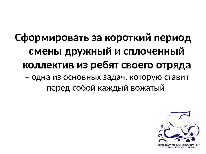 Сформировать за короткий период смены дружный и сплоченный коллектив из ребят своего отряда –