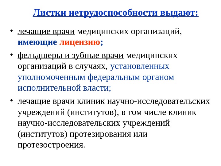   Листки нетрудоспособности выдают:  • лечащие врачи медицинских организаций,  имеющие лицензию