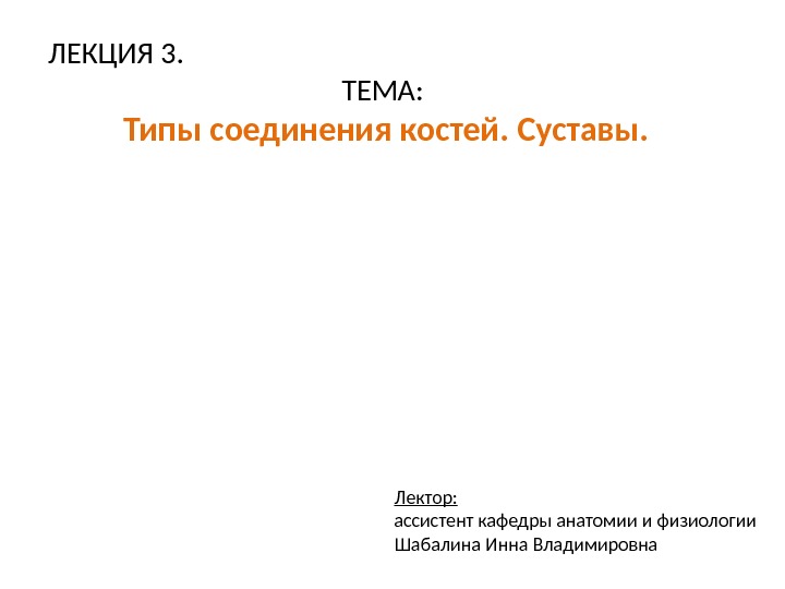 ЛЕКЦИЯ 3.  ТЕМА:  Типы соединения костей. Суставы. Лектор:  ассистент кафедры анатомии и физиологии