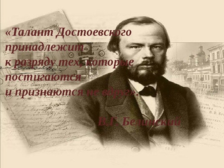 «Талант Достоевского принадлежит к разряду тех, которые постигаются и признаются не вдруг» .  