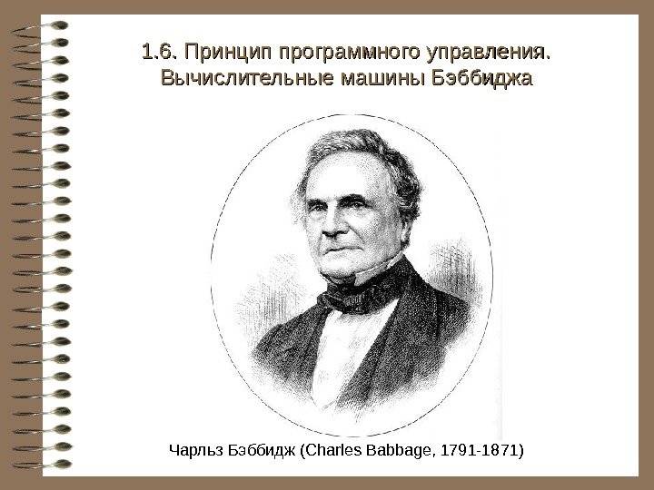   Чарльз Бэббидж (Charles Babbage, 1791 -1871) 1. 6. Принцип программного управления. 